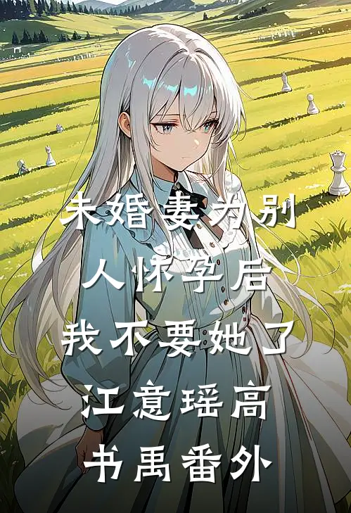 未婚妻为别人怀孕后，我不要她了江意瑶高书禹 番外