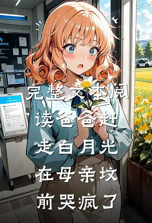 完整文本阅读爸爸赶走白月光，在母亲坟前哭疯了