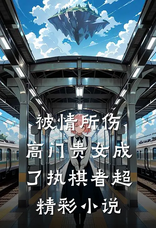 被情所伤，高门贵女成了执棋者超精彩小说
