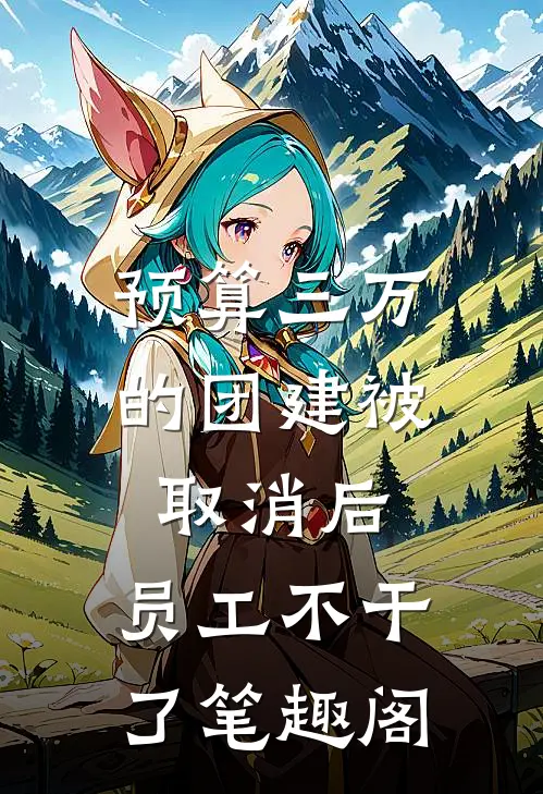 预算三万的团建被取消后，员工不干了笔趣阁