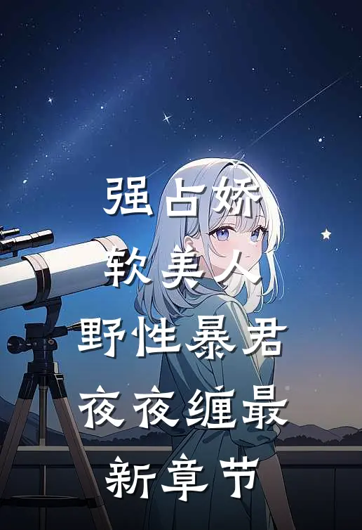 强占娇软美人：野性暴君夜夜缠最新章节