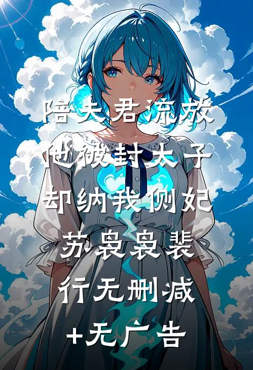 陪夫君流放，他被封太子却纳我侧妃苏袅袅裴行无删减+无广告