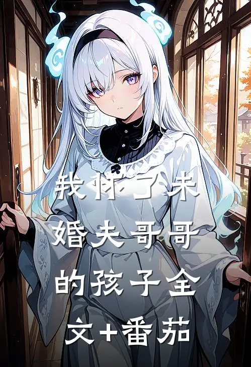 我怀了未婚夫哥哥的孩子全文+番茄