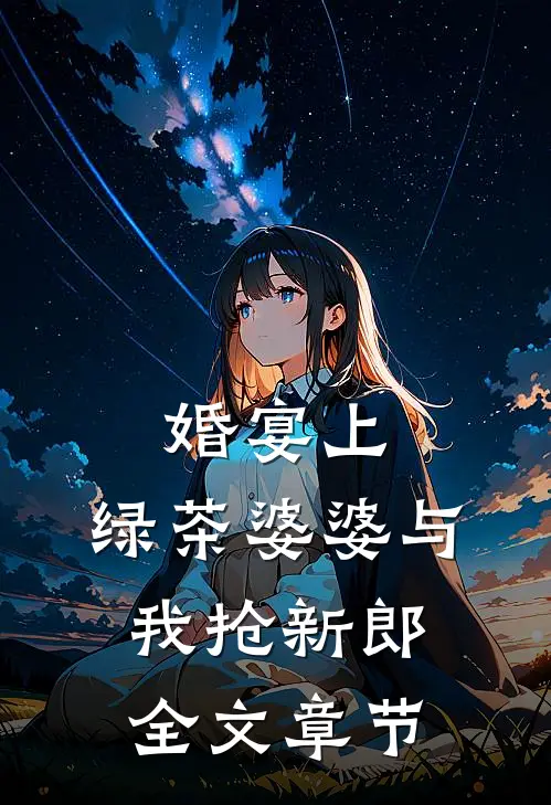 婚宴上，绿茶婆婆与我抢新郎全文章节