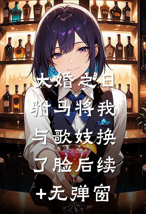 大婚之日，驸马将我与歌妓换了脸后续+无弹窗