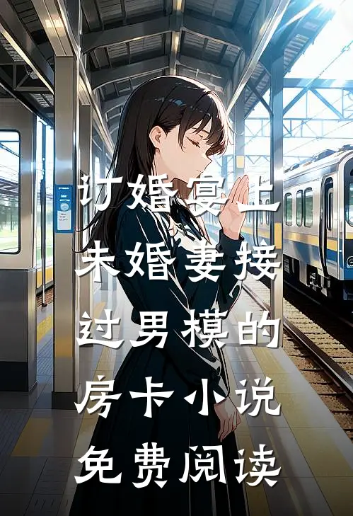 订婚宴上，未婚妻接过男模的房卡小说免费阅读