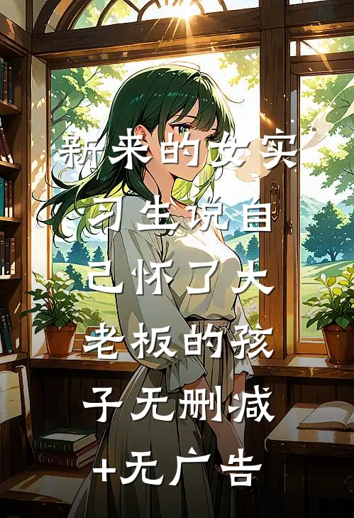新来的女实习生说自己怀了大老板的孩子无删减+无广告