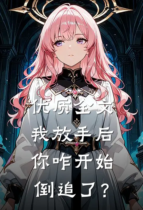 优质全文我放手后，你咋开始倒追了？