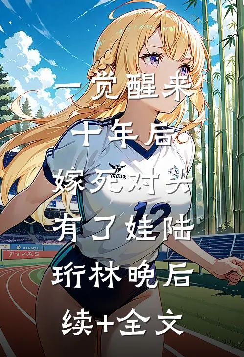 一觉醒来十年后，嫁死对头有了娃陆珩林晚后续+全文