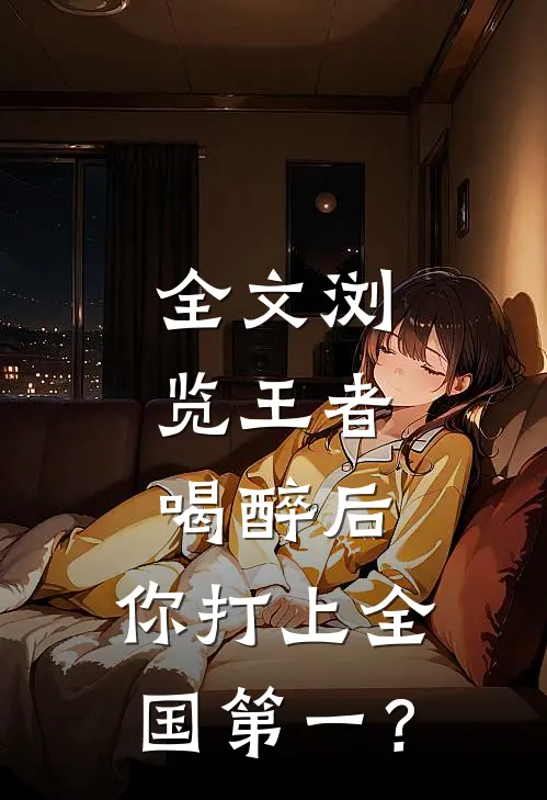 全文浏览王者：喝醉后，你打上全国第一？