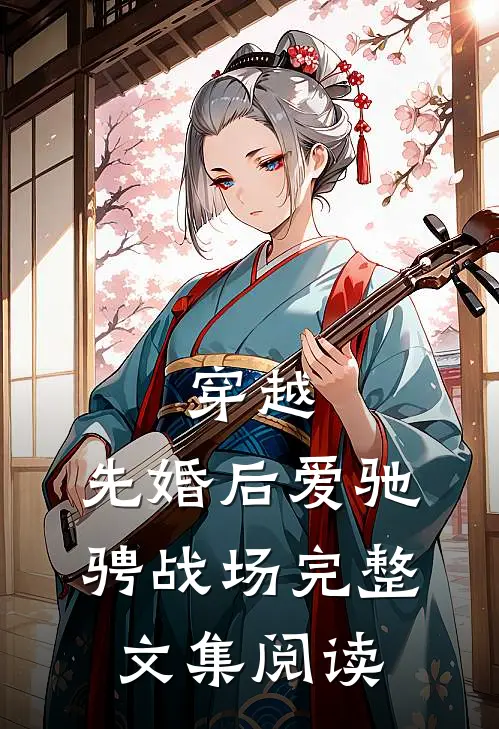 穿越：先婚后爱驰骋战场完整文集阅读