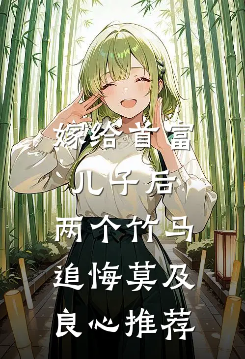 嫁给首富儿子后，两个竹马追悔莫及良心推荐