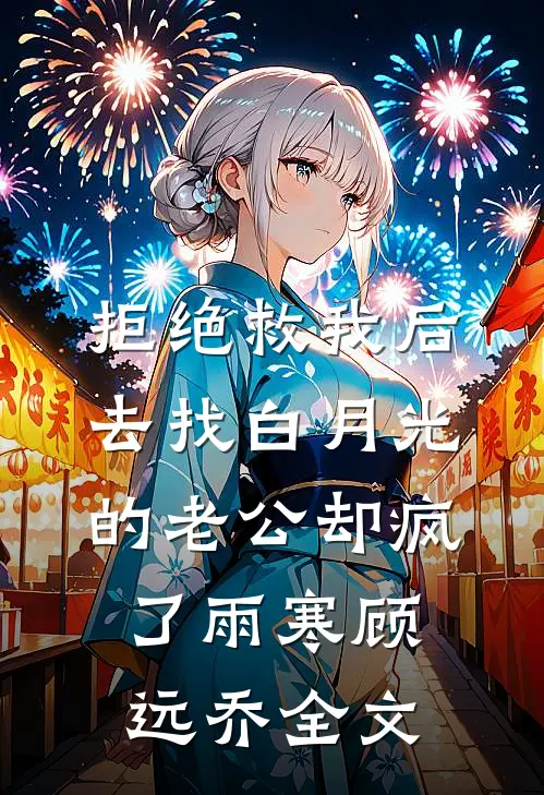 拒绝救我后，去找白月光的老公却疯了雨寒顾远乔全文