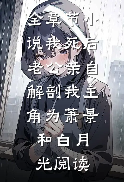 全章节小说我死后，老公亲自解剖我主角为萧景和白月光阅读