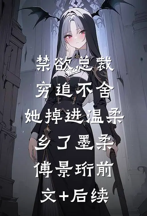 禁欲总裁穷追不舍，她掉进温柔乡了墨柔傅景珩前文+后续