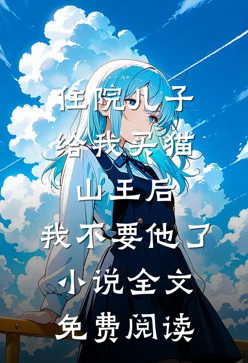 住院儿子给我买猫山王后，我不要他了小说全文免费阅读