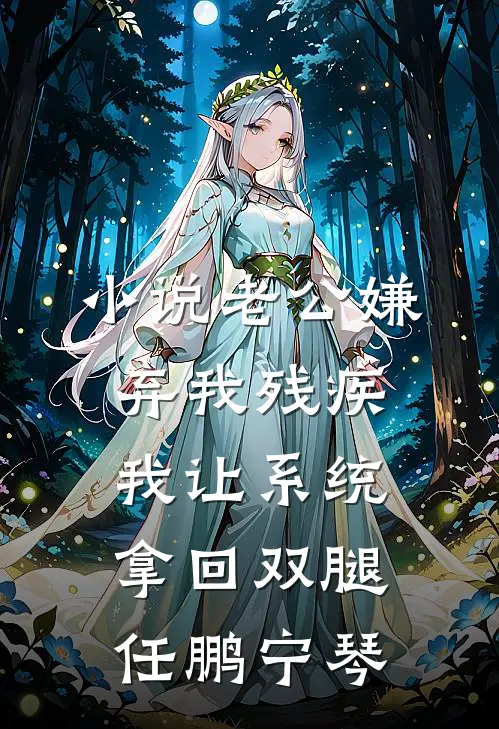 小说老公嫌弃我残疾，我让系统拿回双腿(任鹏宁琴)