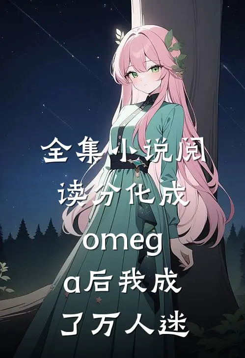 全集小说阅读分化成omega后我成了万人迷