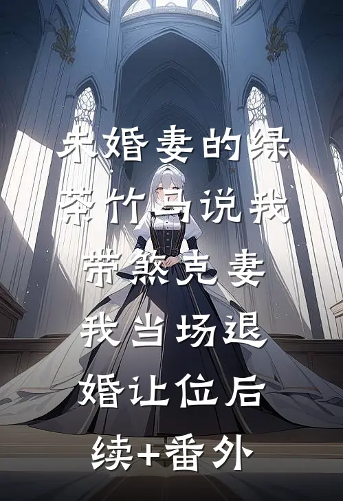 未婚妻的绿茶竹马说我带煞克妻，我当场退婚让位后续+番外