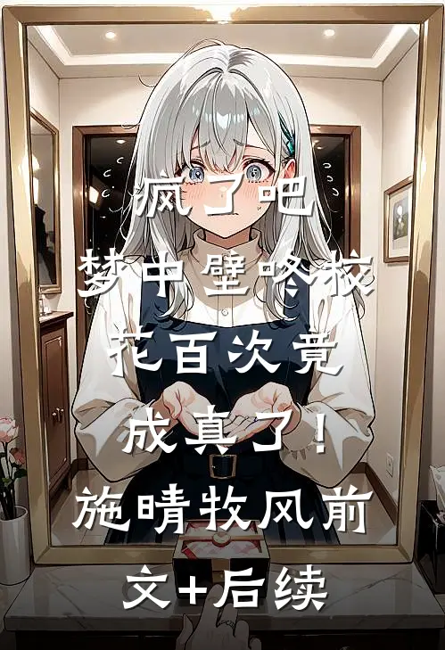 疯了吧，梦中壁咚校花百次竟成真了！施晴牧风前文+后续