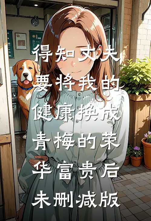 得知丈夫要将我的健康换成青梅的荣华富贵后未删减版