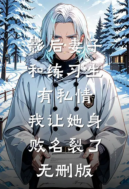 影后妻子和练习生有私情，我让她身败名裂了无删版