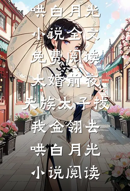 大婚前夜，天族太子拔我金翎去哄白月光小说全文免费阅读_大婚前夜，天族太子拔我金翎去哄白月光小说阅读