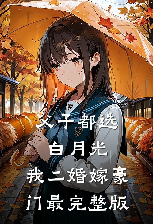 父子都选白月光，我二婚嫁豪门最完整版