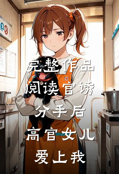 完整作品阅读官诱：分手后，高官女儿爱上我