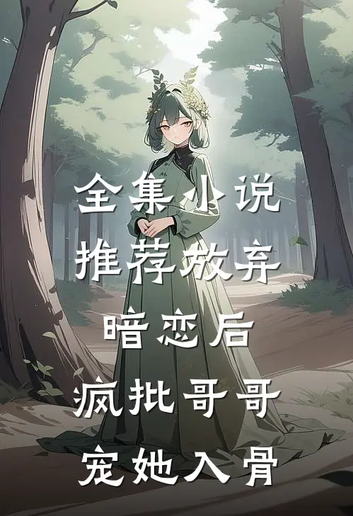 全集小说推荐放弃暗恋后，疯批哥哥宠她入骨