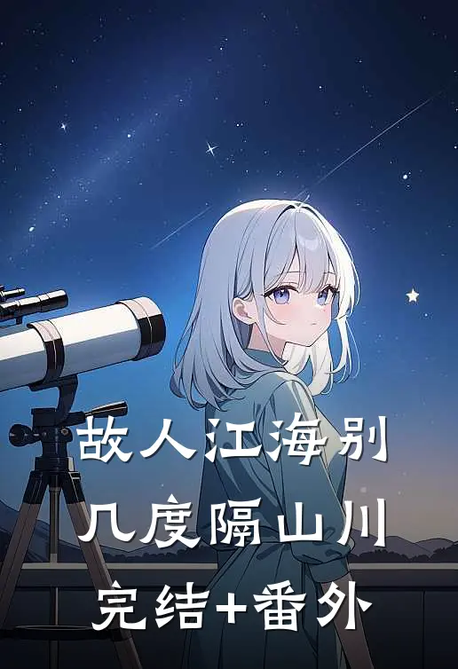 故人江海别，几度隔山川完结+番外