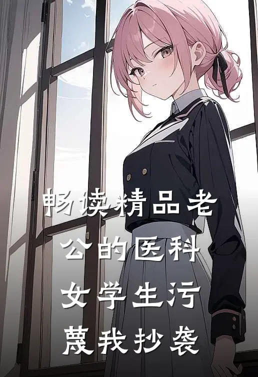 畅读精品老公的医科女学生污蔑我抄袭