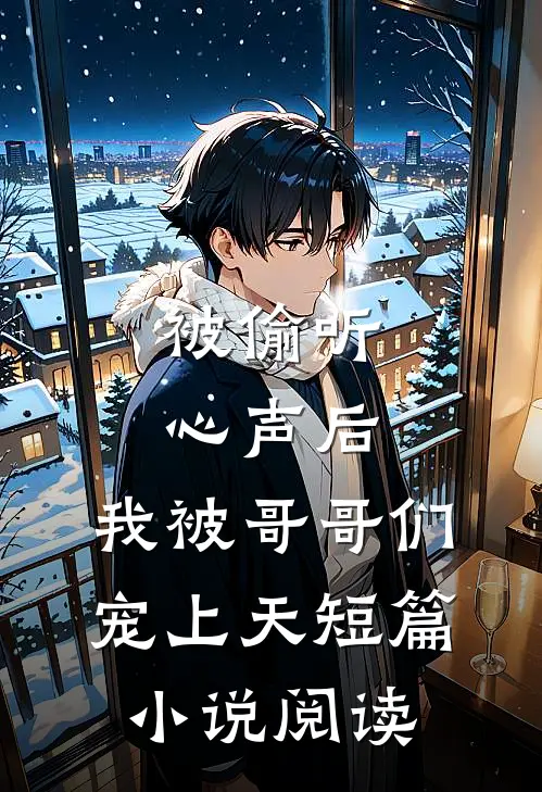 被偷听心声后，我被哥哥们宠上天短篇小说阅读