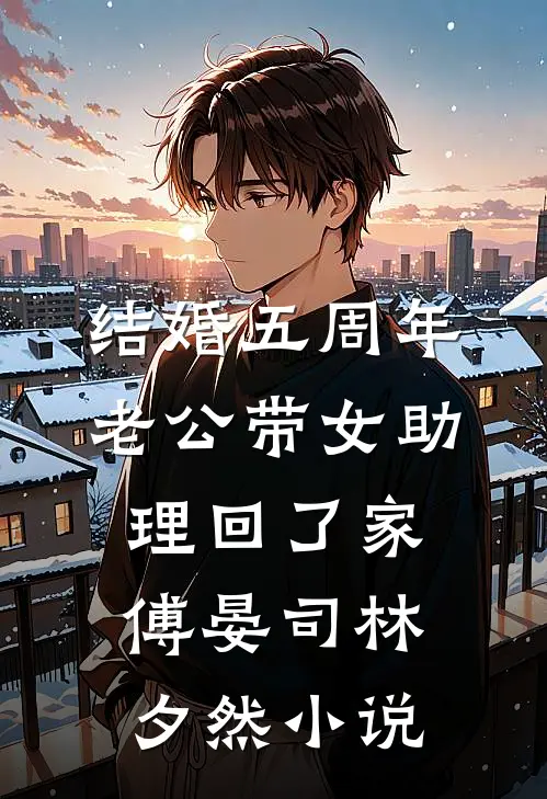 结婚五周年，老公带女助理回了家傅晏司林夕然小说