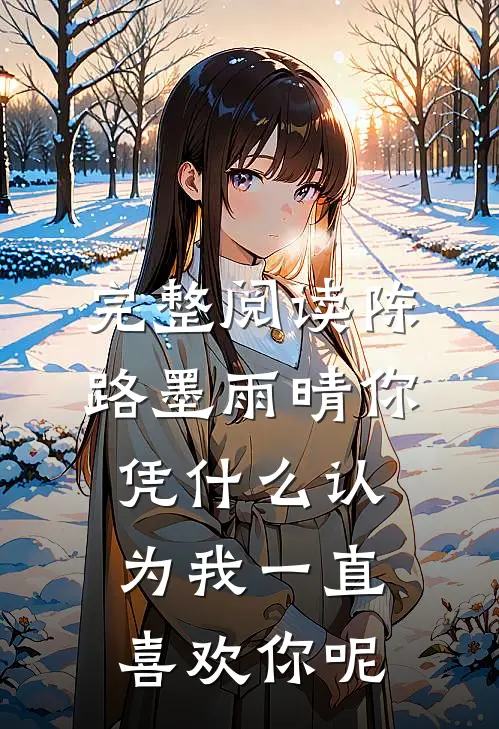 完整阅读陈路墨雨晴你凭什么认为我一直喜欢你呢