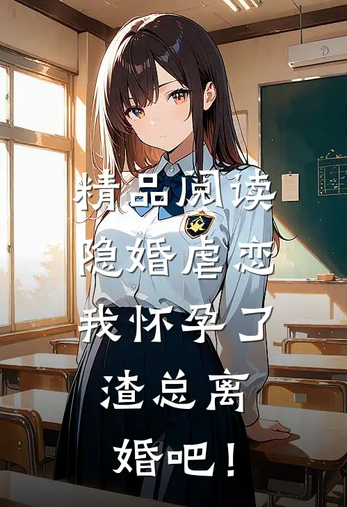 精品阅读隐婚虐恋：我怀孕了，渣总离婚吧！