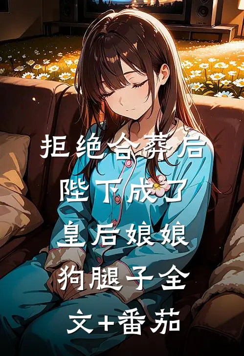 拒绝合葬后，陛下成了皇后娘娘狗腿子全文+番茄