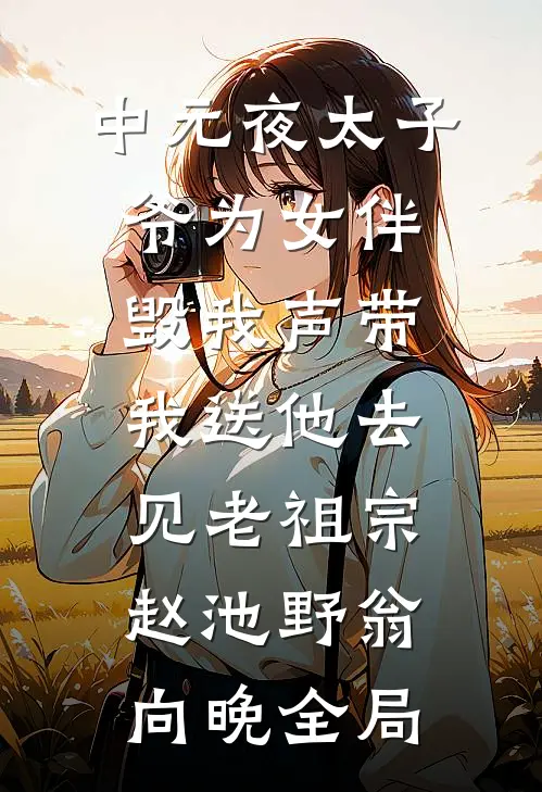 中元夜太子爷为女伴毁我声带，我送他去见老祖宗赵池野翁向晚全局
