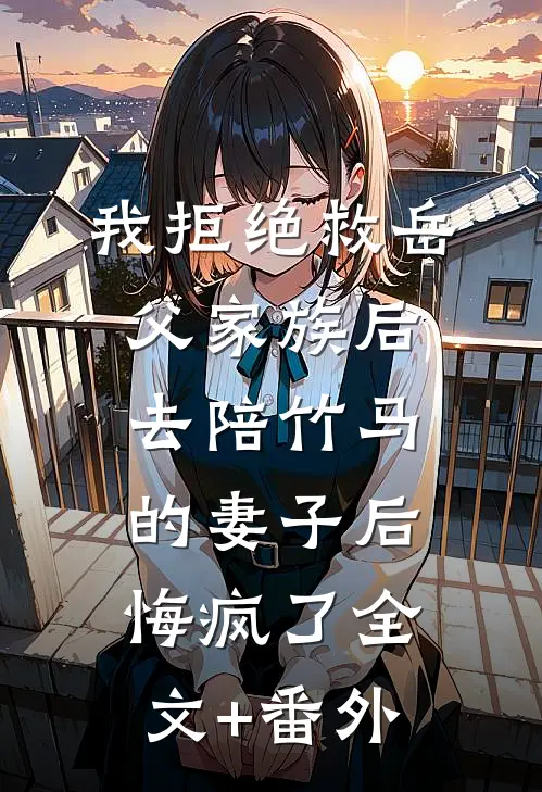 我拒绝救岳父家族后，去陪竹马的妻子后悔疯了全文+番外