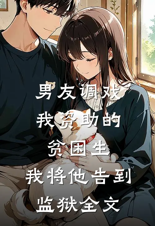 男友调戏我资助的贫困生，我将他告到监狱全文