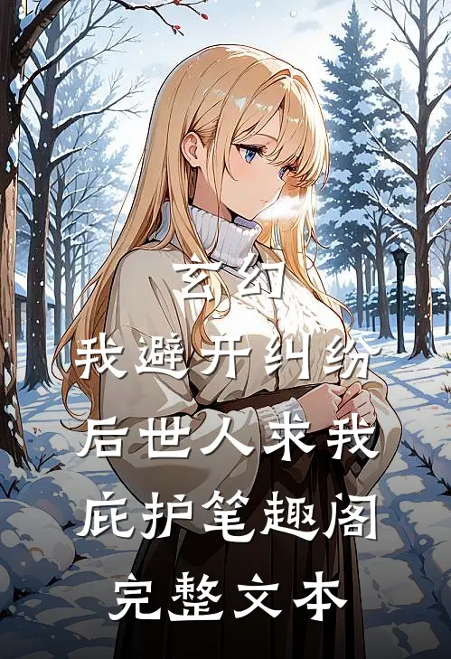 玄幻:我避开纠纷后世人求我庇护笔趣阁完整文本