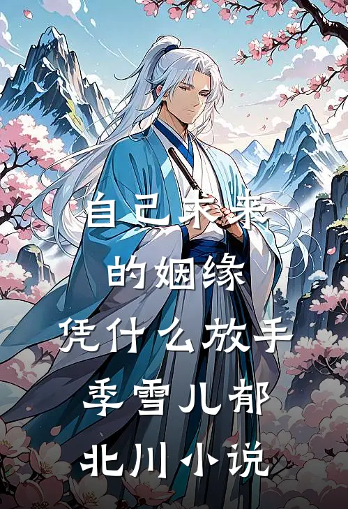 自己求来的姻缘，凭什么放手季雪儿郁北川小说