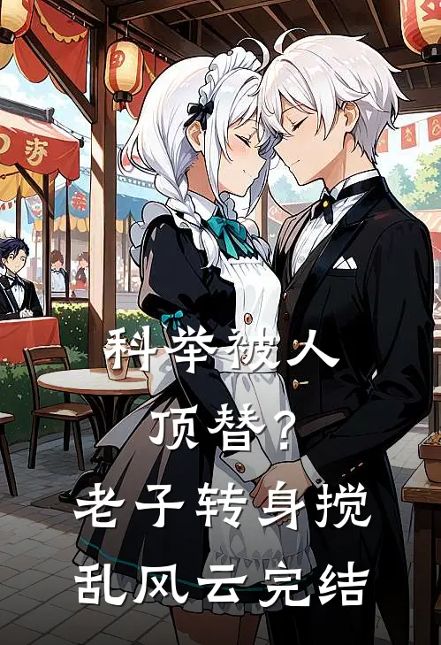 科举被人顶替？老子转身搅乱风云完结