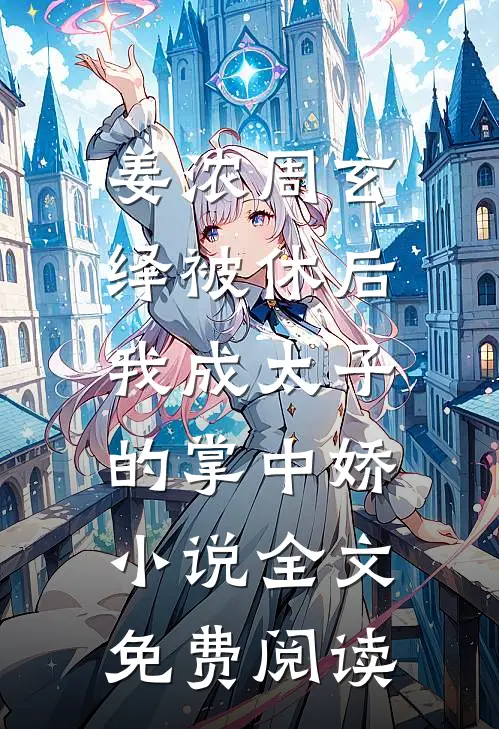姜浓周玄绎被休后，我成太子的掌中娇小说全文免费阅读
