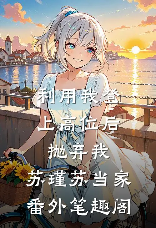 利用我登上高位后抛弃我：苏瑾苏当家番外笔趣阁