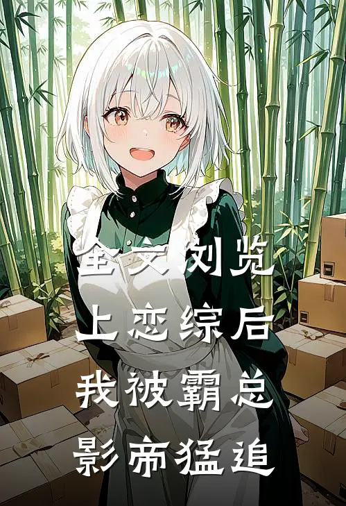 全文浏览上恋综后，我被霸总影帝猛追