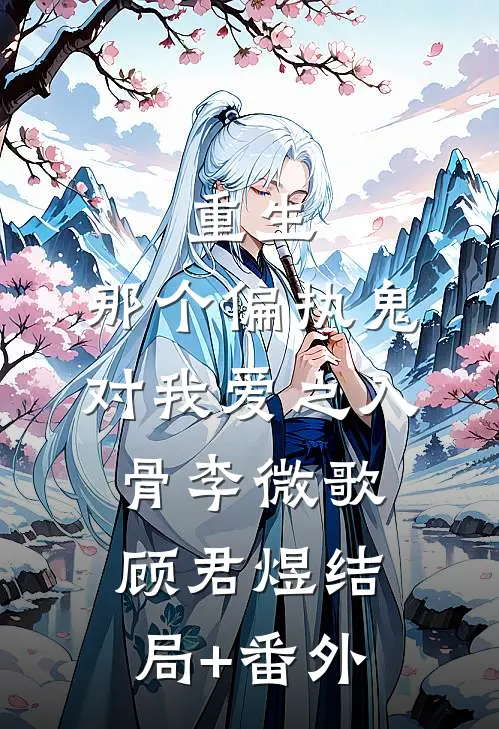 重生：那个偏执鬼对我爱之入骨李微歌顾君煜结局+番外