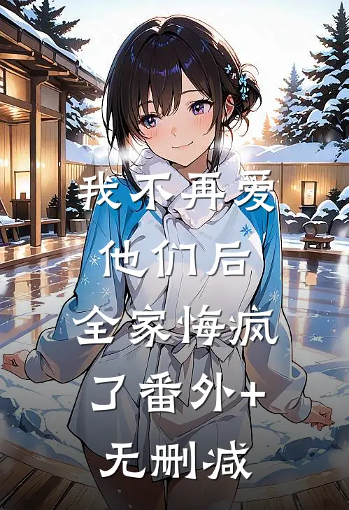 我不再爱他们后，全家悔疯了番外+无删减