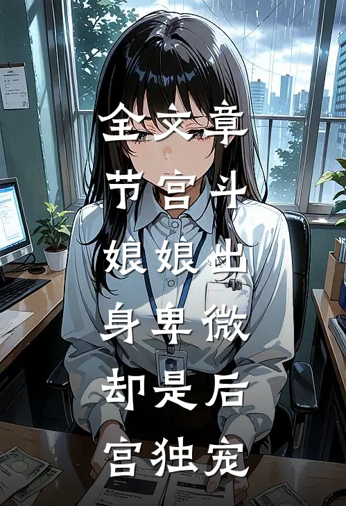 全文章节宫斗：娘娘出身卑微，却是后宫独宠
