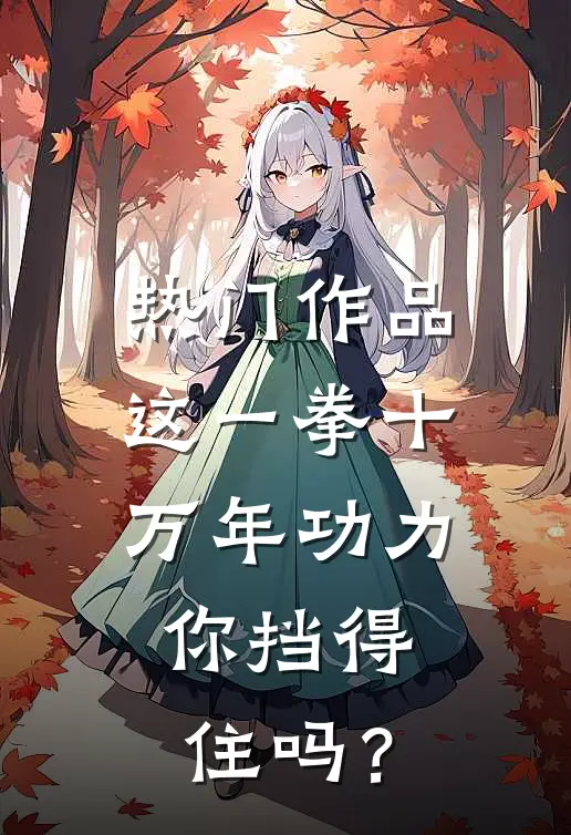 热门作品这一拳十万年功力，你挡得住吗？